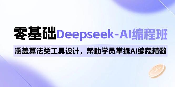 0基础Deepseek-AI编程班，涵盖算法类工具设计，帮助学员掌握AI编程精髓|52搬砖-我爱搬砖网