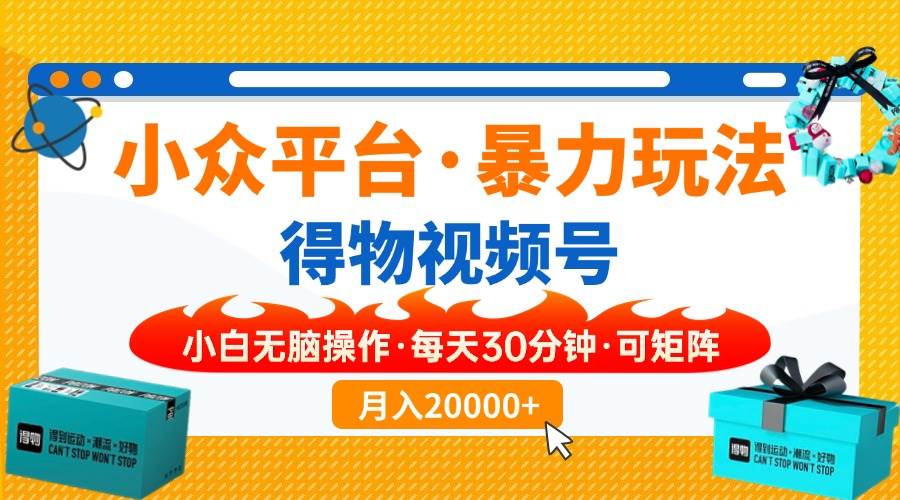 【得物】小众平台暴力玩法，一键搬运爆款视频，可矩阵，小白无脑操作，…|52搬砖-我爱搬砖网