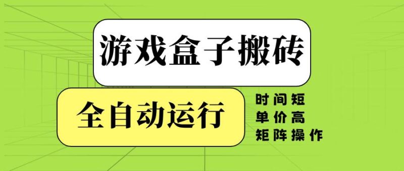 游戏盒子全自动搬砖，时间短、单价高，矩阵操作|52搬砖-我爱搬砖网