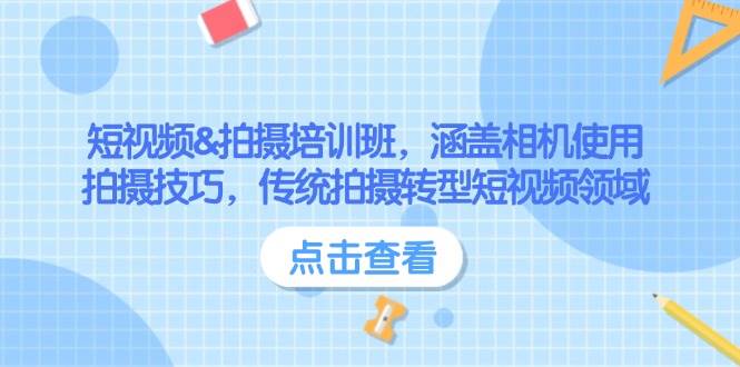 短视频&拍摄培训班，涵盖相机使用、拍摄技巧，传统拍摄转型短视频领域|52搬砖-我爱搬砖网