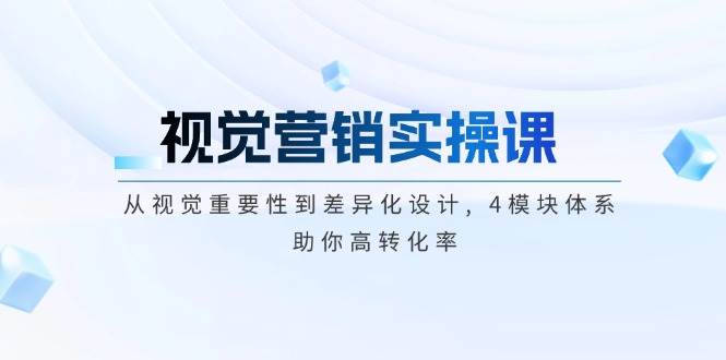 视觉营销实操课, 从视觉重要性到差异化设计, 4模块体系, 助你高转化率|52搬砖-我爱搬砖网