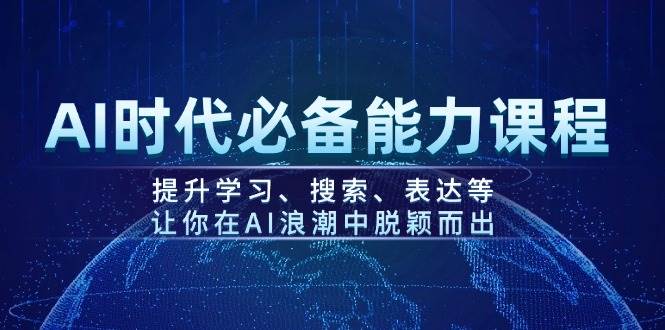 AI时代必备能力课程，提升学习、搜索、表达等，让你在AI浪潮中脱颖而出|52搬砖-我爱搬砖网