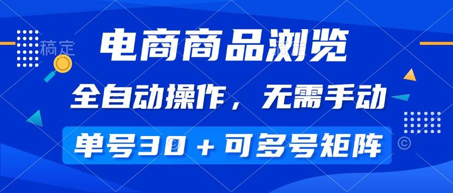 电商商品浏览，全自动操作，无需手动，单号一天30+，多号矩阵|52搬砖-我爱搬砖网