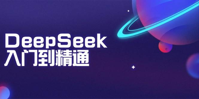 DeepSeek入门到精通：掌握文本生成、知识推理与编程辅助，提升AI应用能力|52搬砖-我爱搬砖网