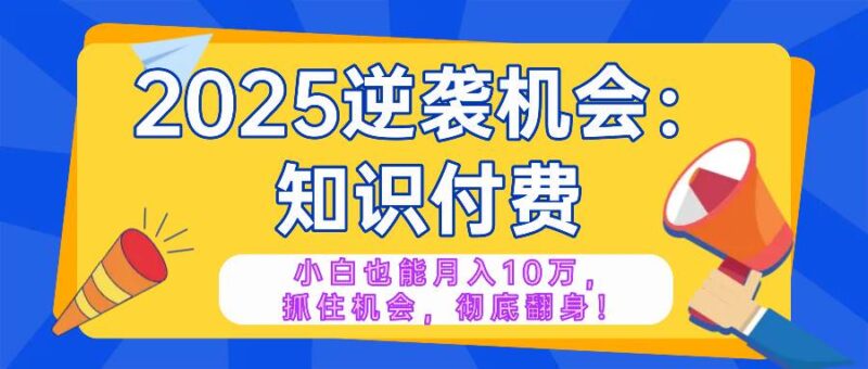 2025逆袭项目——知识付费,小白也能月入10万年入百万,抓住机会彻底翻…|52搬砖-我爱搬砖网