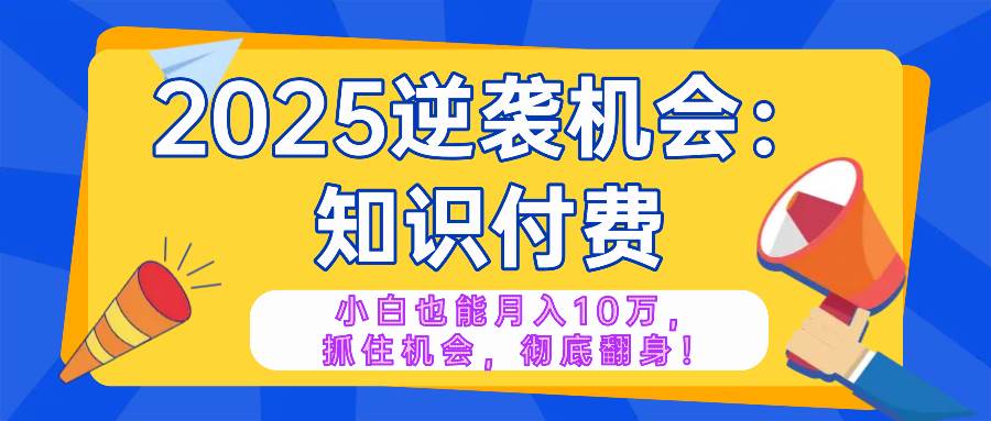 2025逆袭项目——知识付费，小白也能月入10万年入百万，抓住机会彻底翻…|52搬砖-我爱搬砖网