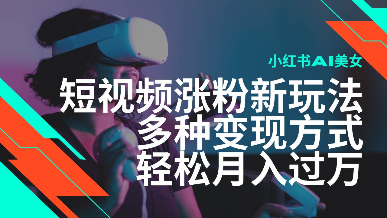 最新风口蓝海项目，小红书AI美女短视频涨粉玩法，多种变现方式轻松月入…|52搬砖-我爱搬砖网