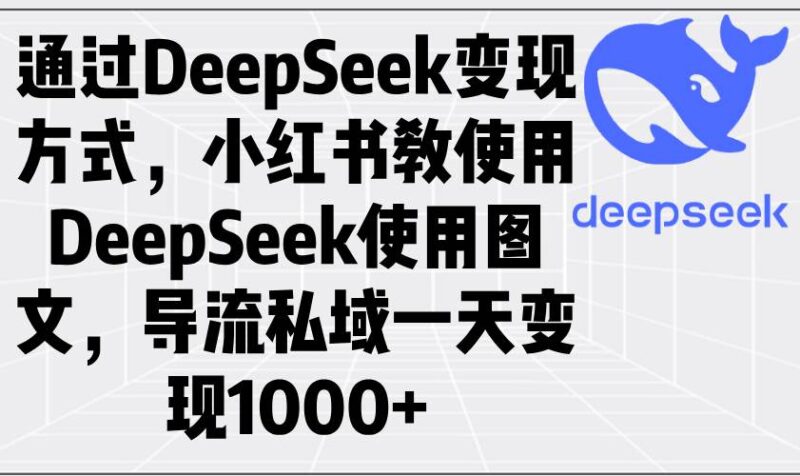 通过DeepSeek变现方式,小红书教使用DeepSeek图文,导流私域一天变现1000+|52搬砖-我爱搬砖网