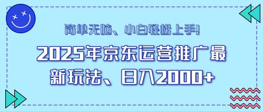 25年京东运营推广最新玩法，日入2000+，小白轻松上手！|52搬砖-我爱搬砖网