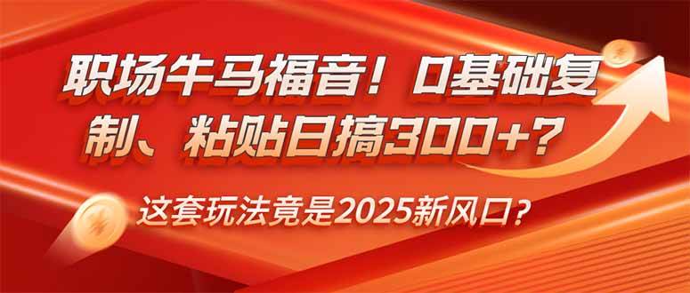 职场牛马福音！0基础复制、粘贴日搞300+？这套玩法竟是2025新风口？|52搬砖-我爱搬砖网