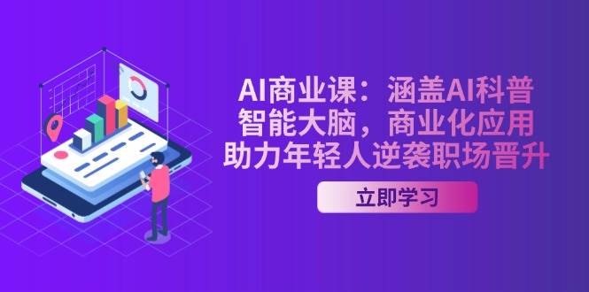 AI-商业课：涵盖AI科普，智能大脑，商业化应用，助力年轻人逆袭职场晋升|52搬砖-我爱搬砖网