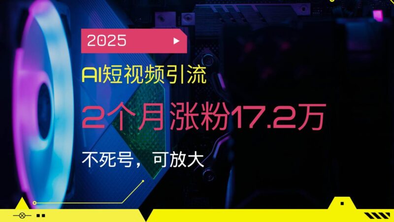 2025AI短视频引流,2个月涨粉17.2万,不死号,可放大|52搬砖-我爱搬砖网