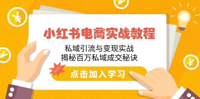 小红书电商实战教程：私域引流与变现实战，揭秘百万私域成交秘诀|52搬砖-我爱搬砖网