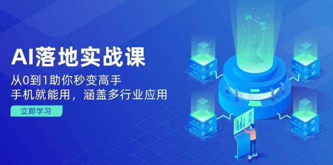 AI落地实战课：从0到1助你秒变高手，手机就能用，涵盖多行业应用|52搬砖-我爱搬砖网