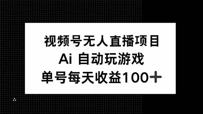 视频号无人直播项目，AI自动玩游戏，每天收益150+|52搬砖-我爱搬砖网