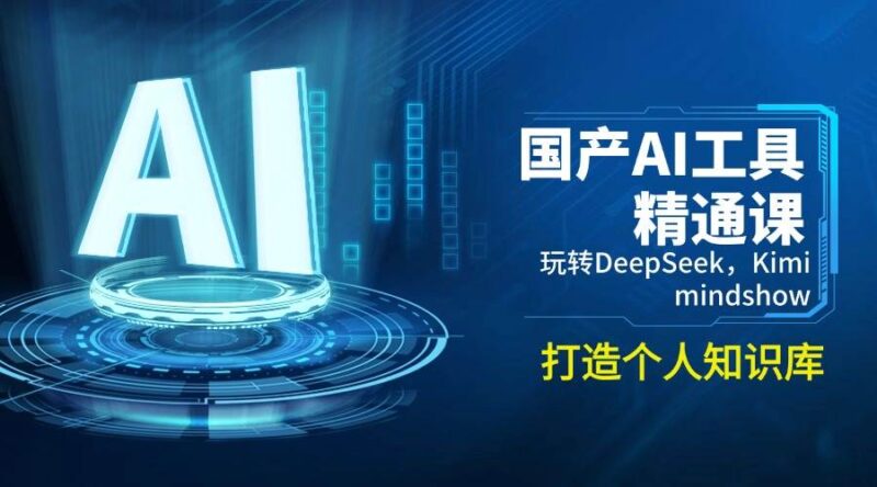 国产AI工具精通课,玩转DeepSeek,Kimi,mindshow,打造个人知识库|52搬砖-我爱搬砖网