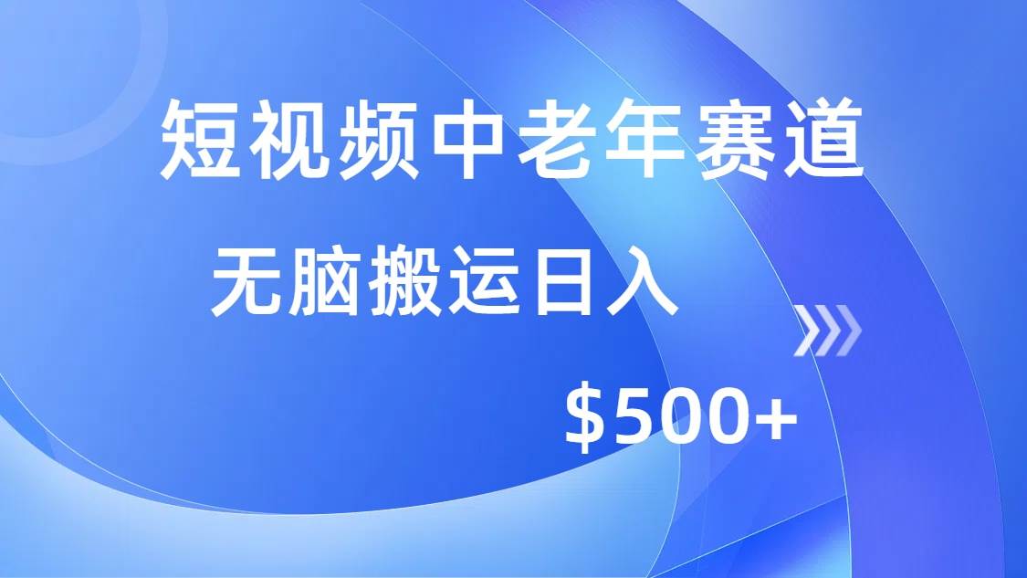 短视频中老年赛道，操作简单，多平台收益，无脑搬运日入500+|52搬砖-我爱搬砖网