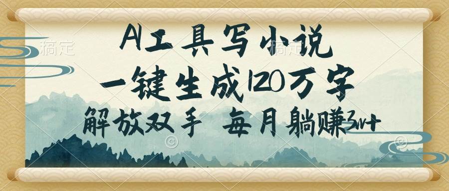 AI工具写小说，一键生成120万字，解放双手，每月躺赚3w+|52搬砖-我爱搬砖网