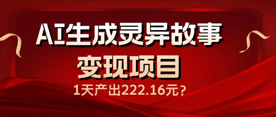 AI生成灵异故事变现项目，1天产出222.16元|52搬砖-我爱搬砖网