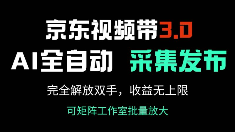 京东视频带货3.0,Ai全自动采集+自动发布,完全解放双手,收入无上限…|52搬砖-我爱搬砖网