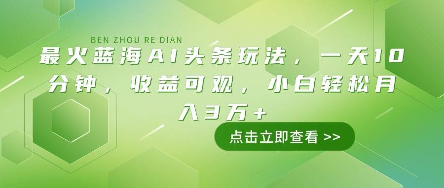 最火蓝海AI头条玩法，一天10分钟，收益可观，小白轻松月入3万+|52搬砖-我爱搬砖网