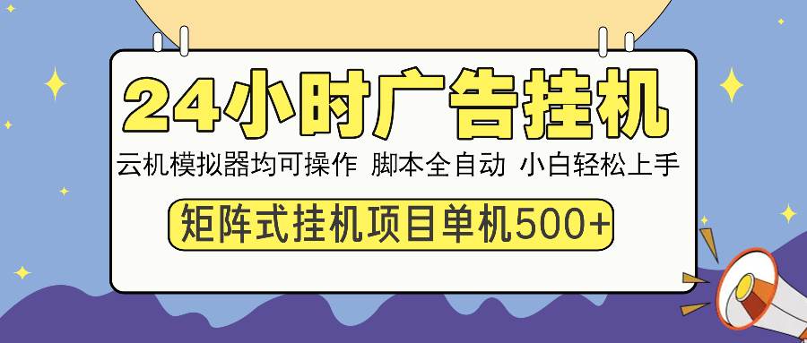 24小时广告挂机  单机收益500+ 矩阵式操作，设备越多收益越大，小白轻…|52搬砖-我爱搬砖网