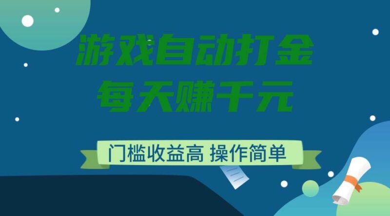 游戏自动打金,每天赚千元,门槛收益高,操作简单|52搬砖-我爱搬砖网