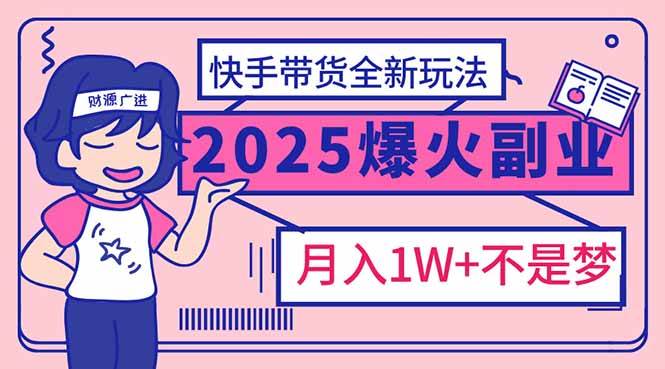 2025年爆红副业！快手带货全新玩法，月入1万加不是梦！|52搬砖-我爱搬砖网