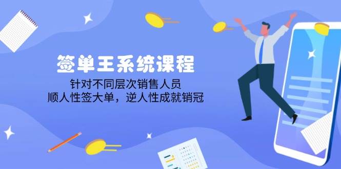 签单王系统课程，针对不同层次销售人员，顺人性签大单，逆人性成就销冠|52搬砖-我爱搬砖网