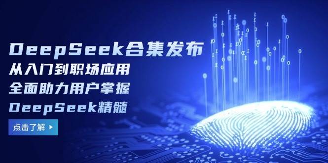 DeepSeek合集发布，从入门到职场应用，全面助力用户掌握DeepSeek精髓|52搬砖-我爱搬砖网