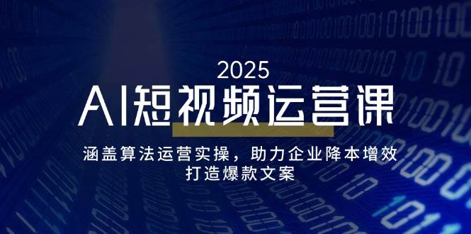 AI短视频运营课，涵盖算法运营实操，助力企业降本增效，打造爆款文案|52搬砖-我爱搬砖网