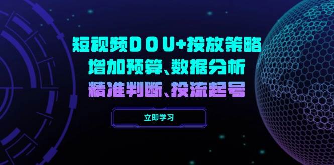 短视频DOU+投放策略，增加预算、数据分析、精准判断，投流起号|52搬砖-我爱搬砖网