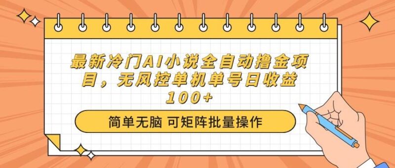 最新冷门AI小说全自动撸金项目，无风控单机单号日收益100+|52搬砖-我爱搬砖网