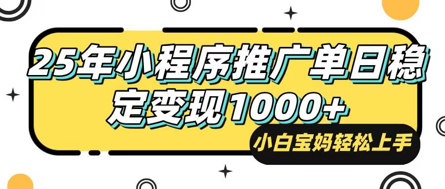 25年最新风口，小程序自动推广，，稳定日入1000+，小白轻松上手|52搬砖-我爱搬砖网