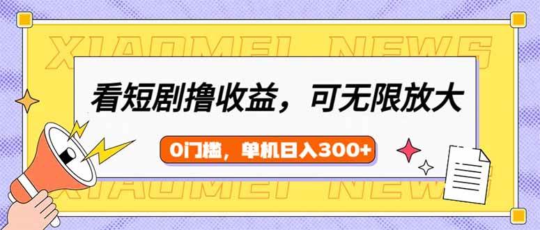 看短剧领收益，可矩阵无限放大，单机日收益300+，新手小白轻松上手|52搬砖-我爱搬砖网