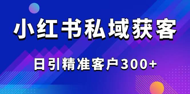 2025最新小红书平台引流获客截流自热玩法讲解，日引精准客户300+|52搬砖-我爱搬砖网