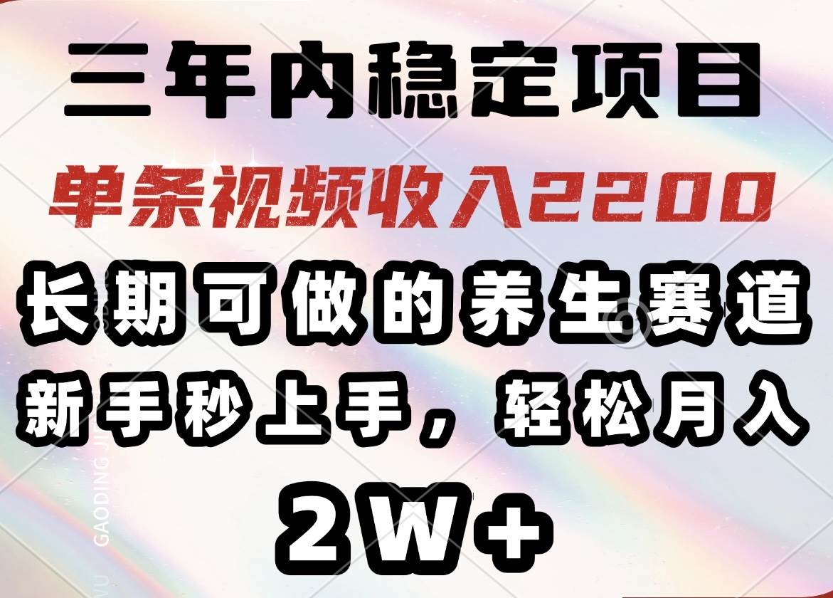 三年内稳定项目，长期可做的养生赛道，单条视频收入2200，新手秒上手，…|52搬砖-我爱搬砖网