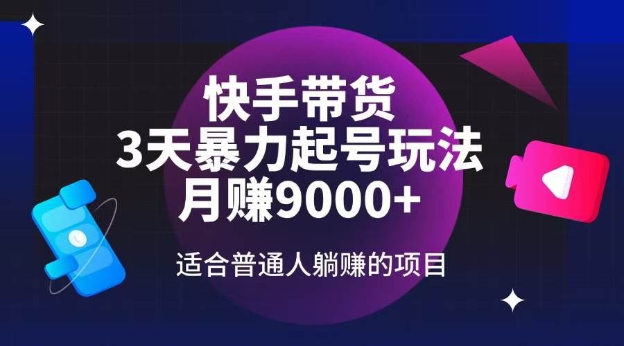 快手带货，3天起号暴力玩法，月赚9000+，适合普通人躺赚的项目|52搬砖-我爱搬砖网