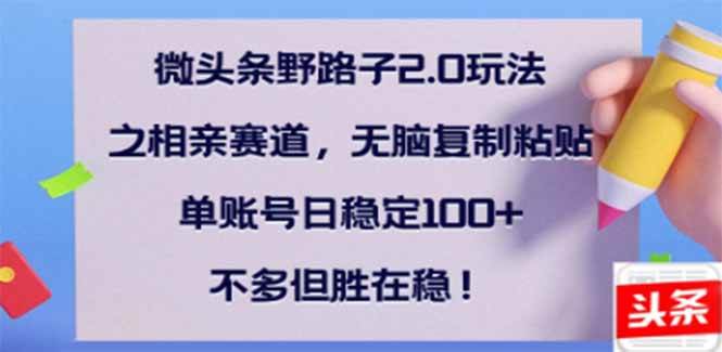 微头条野路子2.0玩法之相亲赛道，无脑搬砖复制粘贴，单账号日稳定300+…|52搬砖-我爱搬砖网