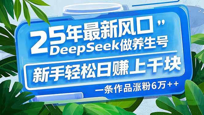 25年最新风口，用DeepSeek做养生号，新手轻松日赚上千块，一条作品涨粉…|52搬砖-我爱搬砖网