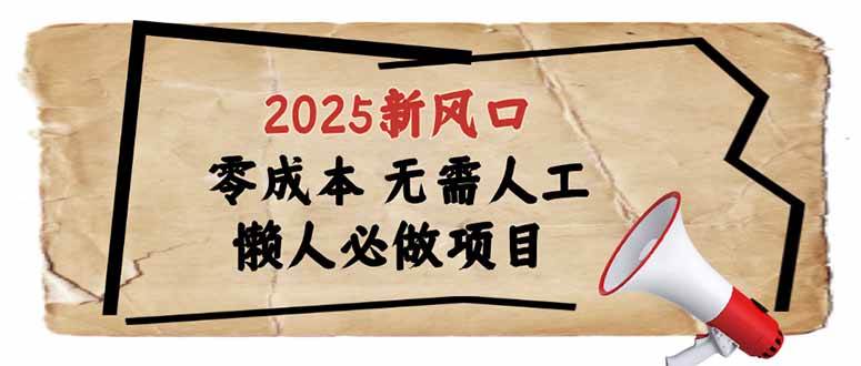 2025新风口，懒人必做项目，零成本无需人工，轻松上手无门槛|52搬砖-我爱搬砖网