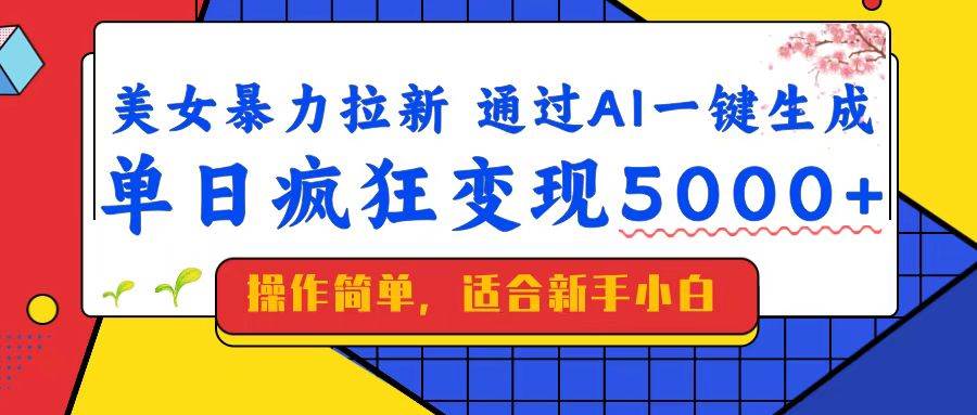 美女暴力拉新，通过AI一键生成，单日疯狂变现5000+，纯小白一学就会！|52搬砖-我爱搬砖网