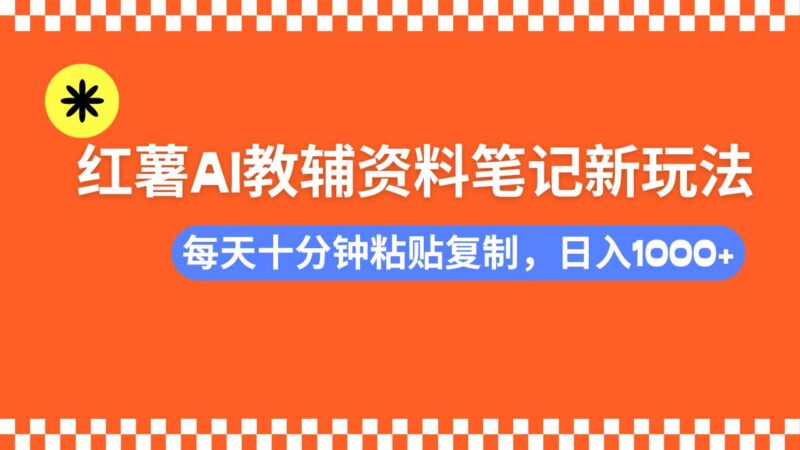 小红书AI教辅资料笔记新玩法，0门槛，可批量可复制，一天十分钟发笔记…|52搬砖-我爱搬砖网