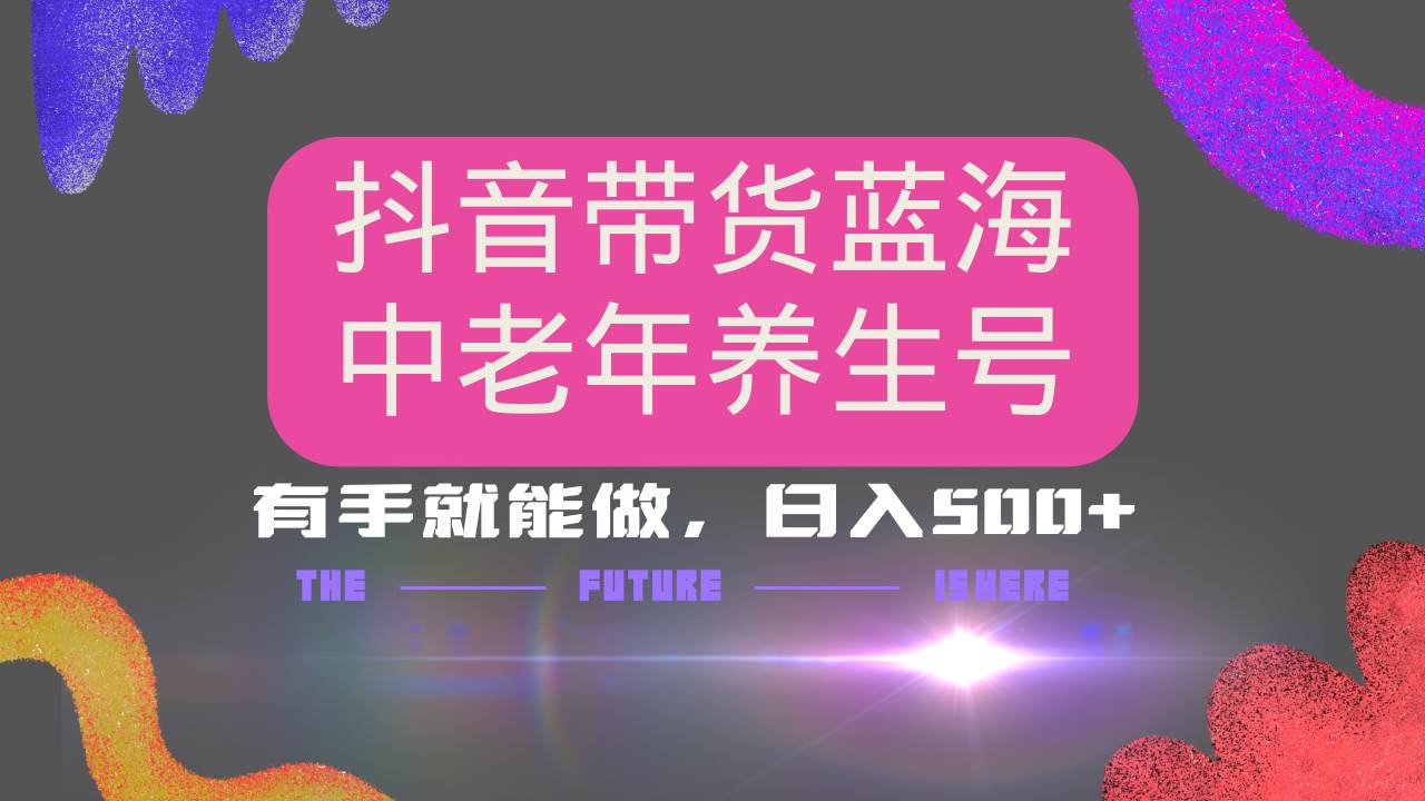 抖音带货冷门赛道，用AI做中老年养生号，可矩阵放大，小白也能月入30000+|52搬砖-我爱搬砖网