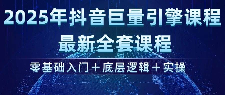 2025年抖音巨量引擎ad投流全新课程，零基础入门+底层逻辑+实操|52搬砖-我爱搬砖网