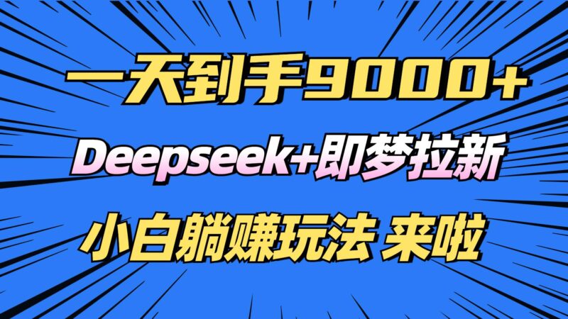 日入9000+!Deepseek+即梦拉新,新手躺赚攻略来啦!|52搬砖-我爱搬砖网
