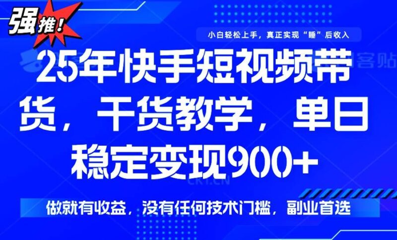 25年最新快手短视频带货,单日稳定变现900+,没有技术门槛,做就有收益|52搬砖-我爱搬砖网