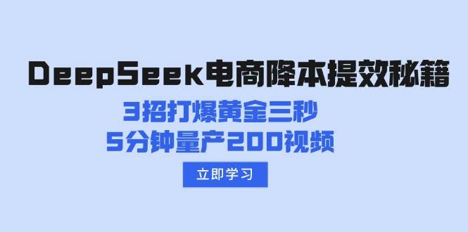 DeepSeek电商降本提效秘籍：3招打爆黄金三秒，5分钟量产200视频|52搬砖-我爱搬砖网