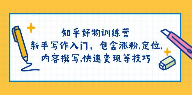 知乎好物训练营：新手写作入门，包含涨粉,定位,内容撰写,快速变现等技巧|52搬砖-我爱搬砖网