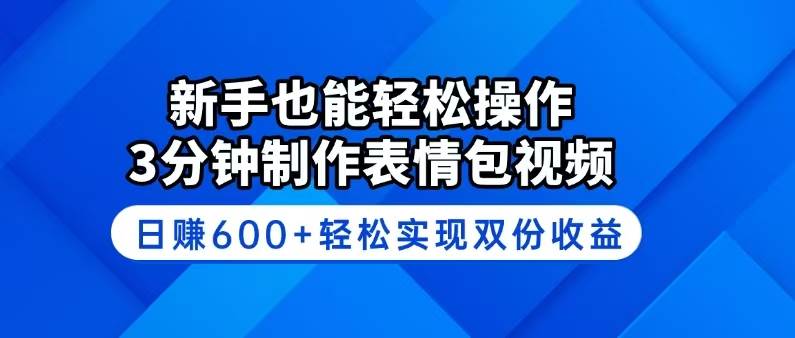 新手也能轻松操作！3分钟制作表情包视频，日赚600+轻松实现双份收益|52搬砖-我爱搬砖网